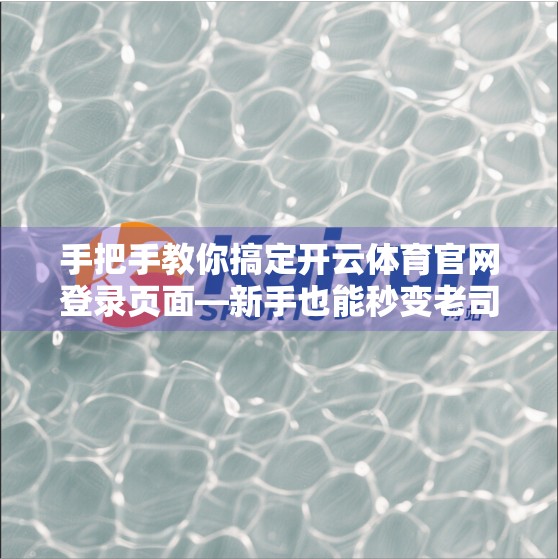 手把手教你搞定开云体育官网登录页面—新手也能秒变老司机！