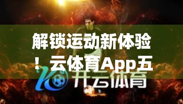 解锁运动新体验！云体育App五大特色功能深度解析，让你的健身之路更智能、更高效！
