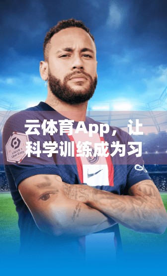 云体育App，让科学训练成为习惯，打造你的专属健身引擎