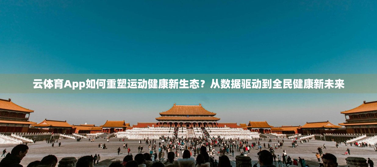 云体育App如何重塑运动健康新生态？从数据驱动到全民健康新未来