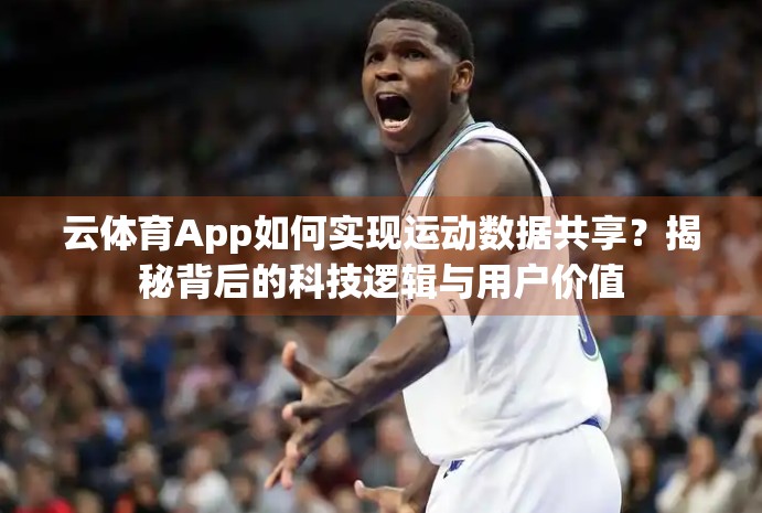云体育App如何实现运动数据共享？揭秘背后的科技逻辑与用户价值