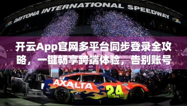 开云App官网多平台同步登录全攻略，一键畅享跨端体验，告别账号混乱！