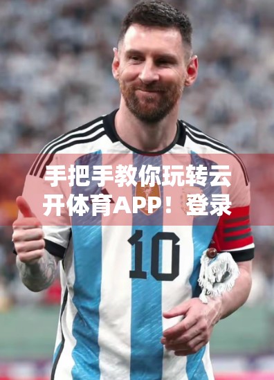 手把手教你玩转云开体育APP！登录入口全攻略，新手也能秒变老司机！