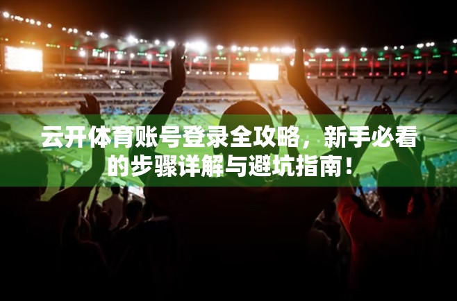云开体育账号登录全攻略，新手必看的步骤详解与避坑指南！