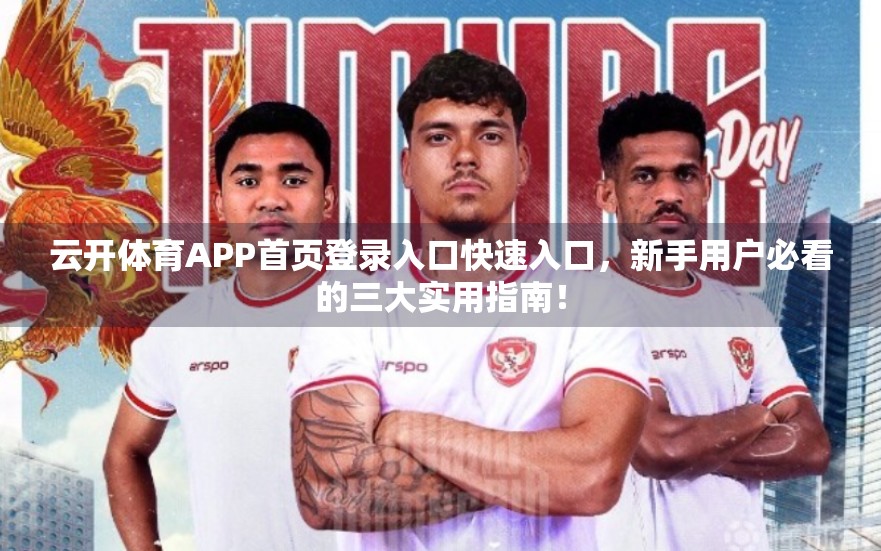 云开体育APP首页登录入口快速入口，新手用户必看的三大实用指南！