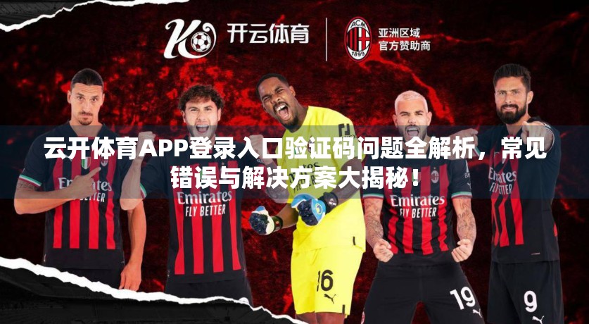 云开体育APP登录入口验证码问题全解析，常见错误与解决方案大揭秘！