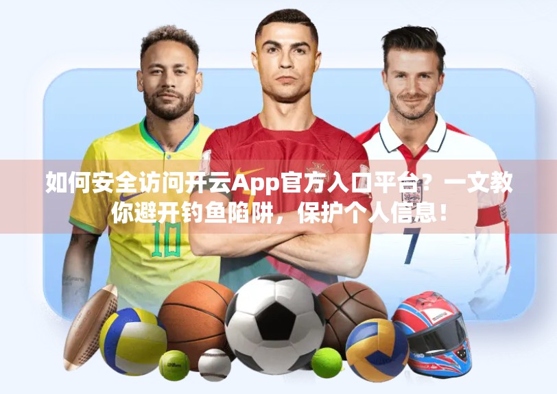 如何安全访问开云App官方入口平台？一文教你避开钓鱼陷阱，保护个人信息！