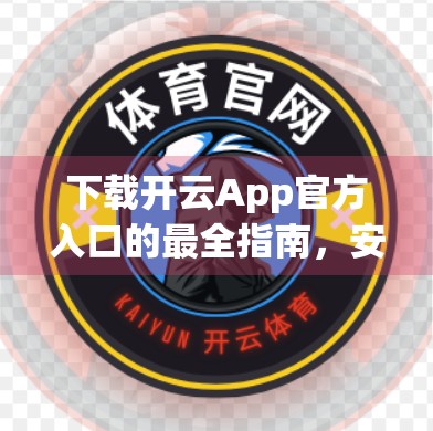 下载开云App官方入口的最全指南，安全、便捷、一步到位！