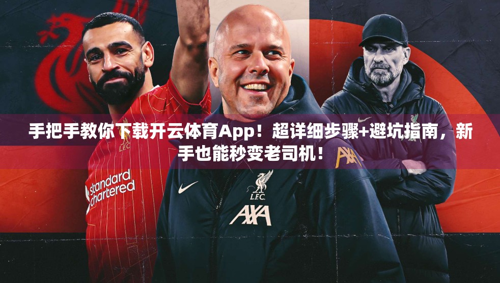 手把手教你下载开云体育App！超详细步骤+避坑指南，新手也能秒变老司机！