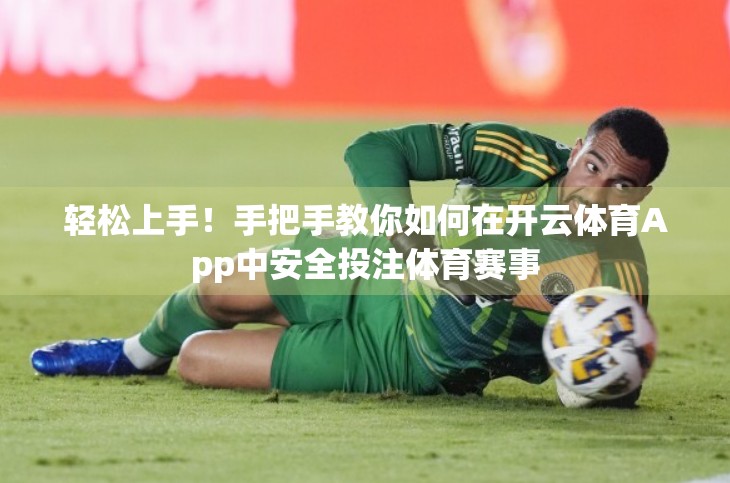 轻松上手！手把手教你如何在开云体育App中安全投注体育赛事