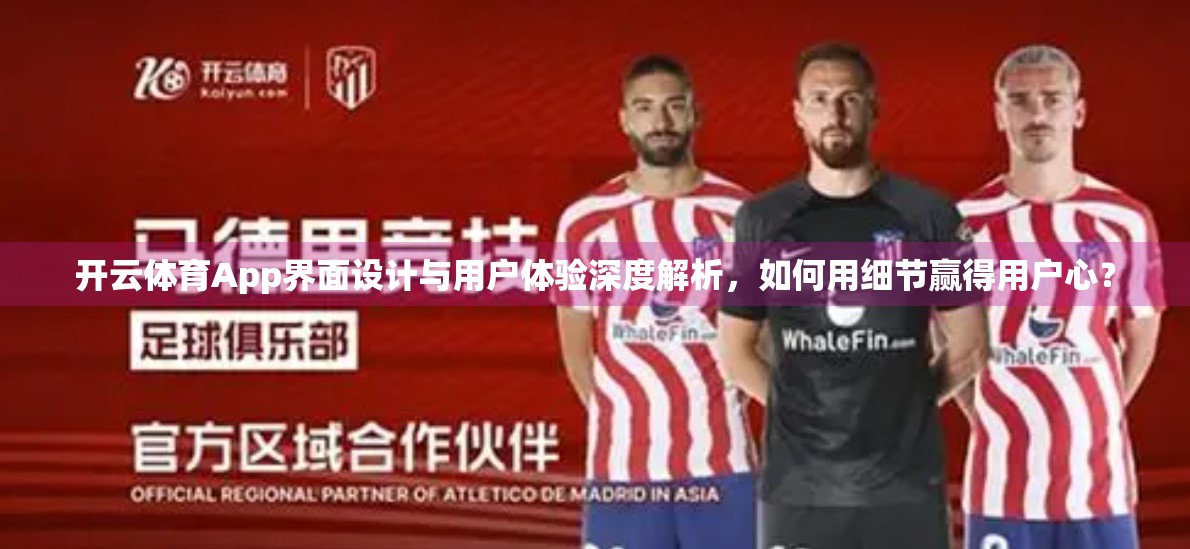 开云体育App界面设计与用户体验深度解析，如何用细节赢得用户心？