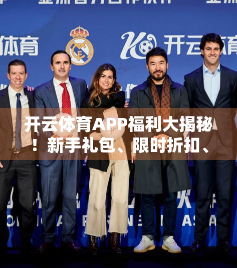 开云体育APP福利大揭秘！新手礼包、限时折扣、赛事红包全解析，省钱看球还能赢大奖！